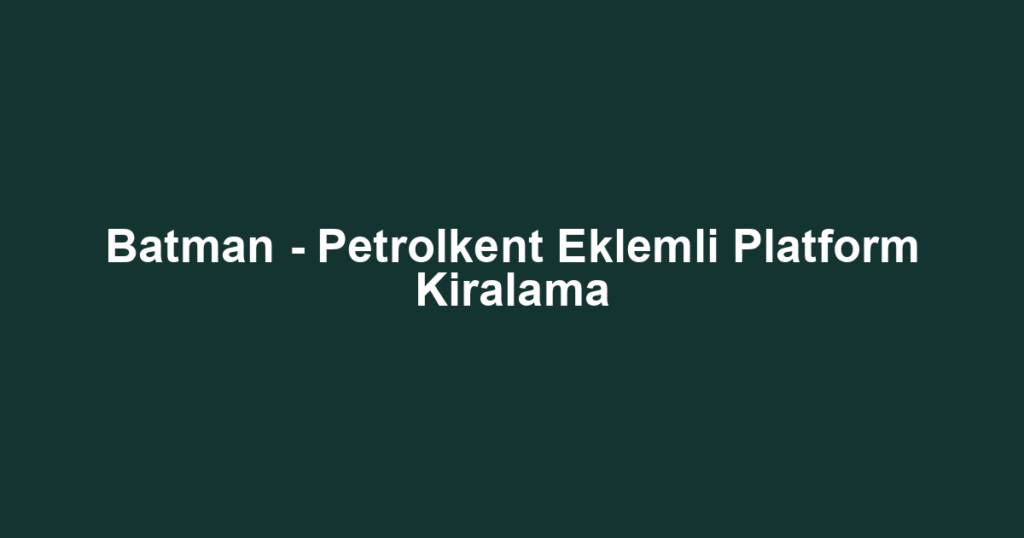 Batman - Petrolkent Eklemli Platform Kiralama