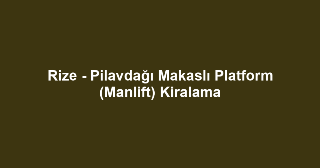 Rize - Pilavdağı Makaslı Platform (Manlift) Kiralama