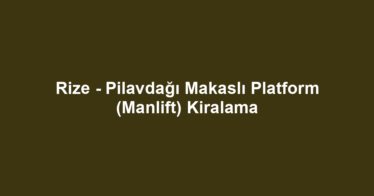 Rize - Pilavdağı Makaslı Platform (Manlift) Kiralama