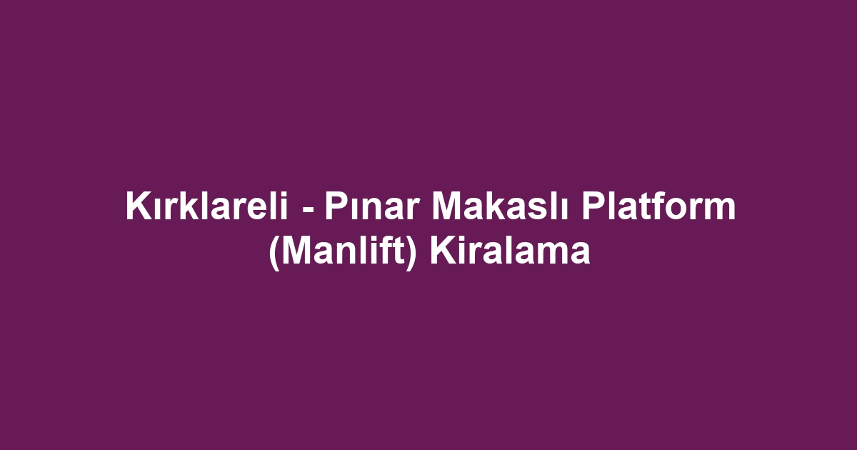 Kırklareli - Pınar Makaslı Platform (Manlift) Kiralama