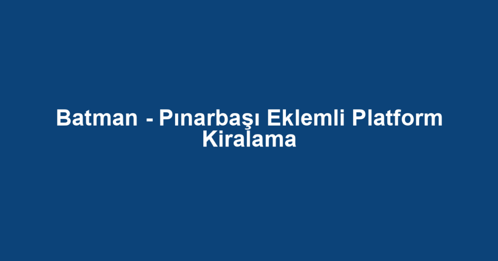 Batman - Pınarbaşı Eklemli Platform Kiralama