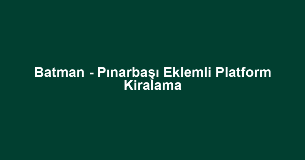 Batman - Pınarbaşı Eklemli Platform Kiralama
