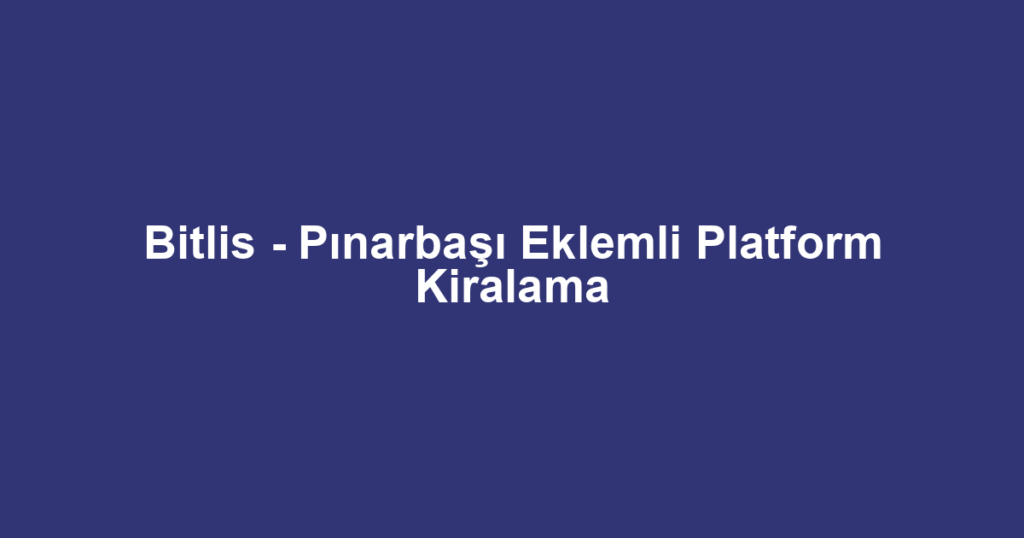 Bitlis - Pınarbaşı Eklemli Platform Kiralama