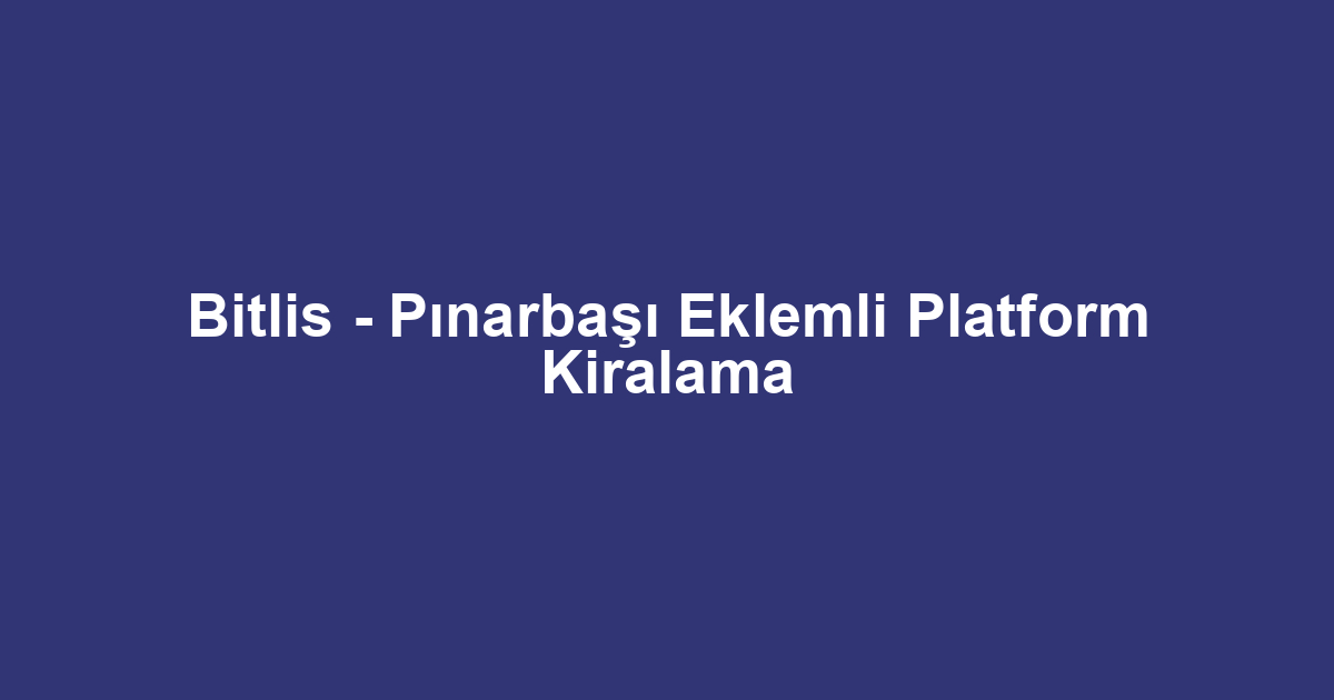 Bitlis - Pınarbaşı Eklemli Platform Kiralama