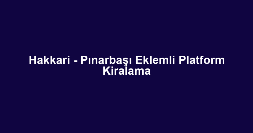 Hakkari - Pınarbaşı Eklemli Platform Kiralama