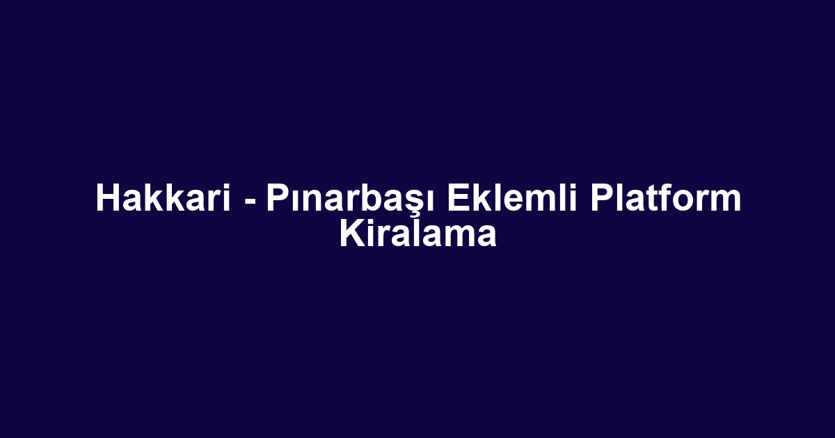 Hakkari - Pınarbaşı Eklemli Platform Kiralama
