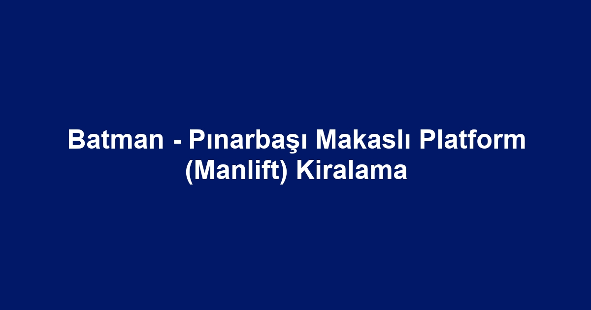 Batman - Pınarbaşı Makaslı Platform (Manlift) Kiralama