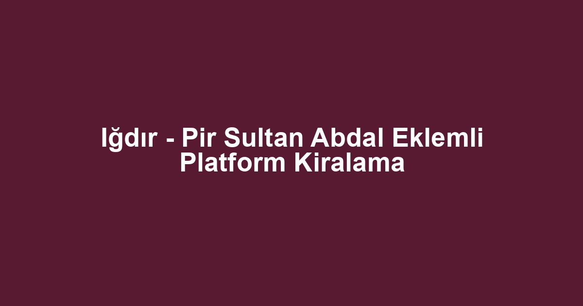 Iğdır - Pir Sultan Abdal Eklemli Platform Kiralama