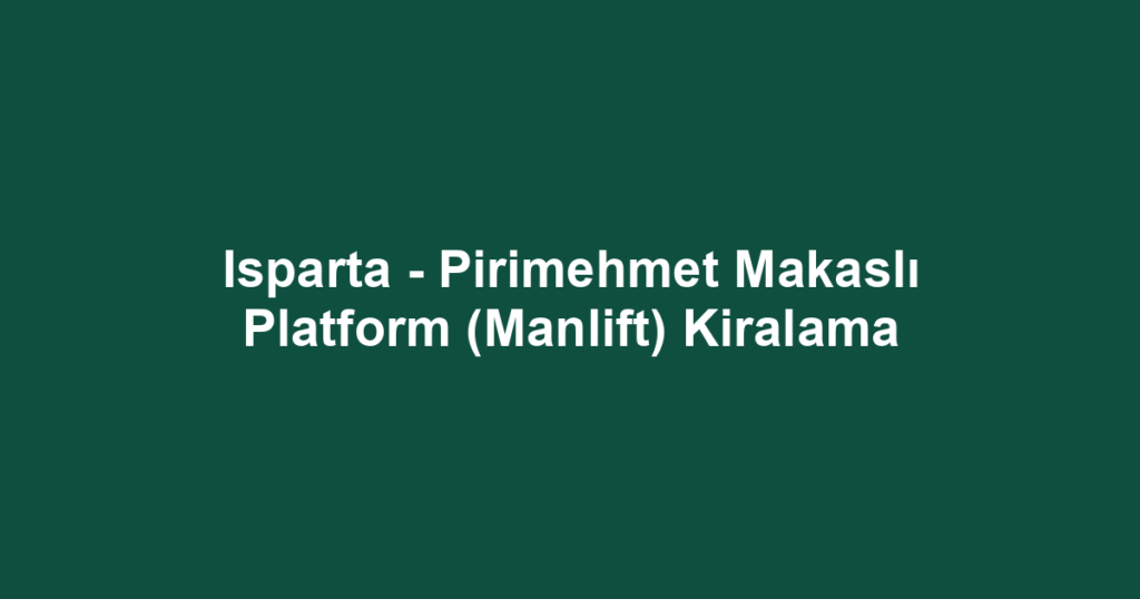 Isparta - Pirimehmet Makaslı Platform (Manlift) Kiralama