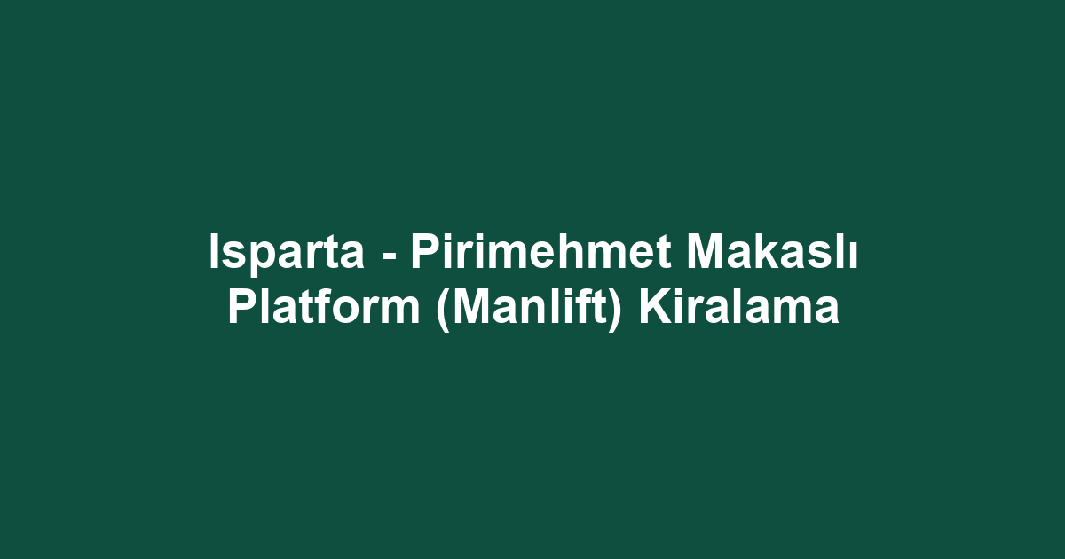 Isparta - Pirimehmet Makaslı Platform (Manlift) Kiralama