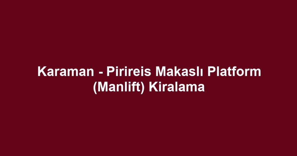 Karaman - Pirireis Makaslı Platform (Manlift) Kiralama