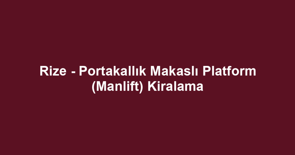 Rize - Portakallık Makaslı Platform (Manlift) Kiralama