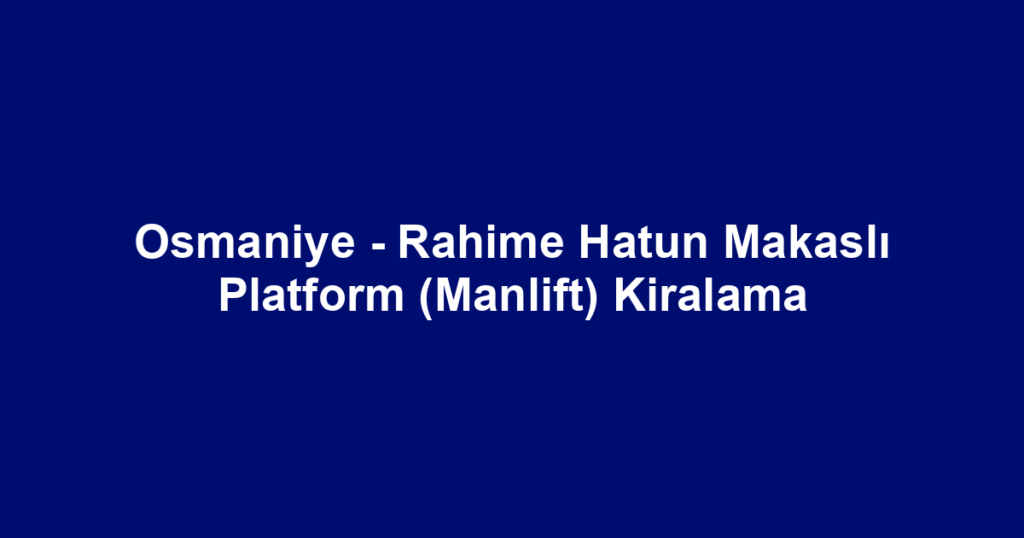 Osmaniye - Rahime Hatun Makaslı Platform (Manlift) Kiralama