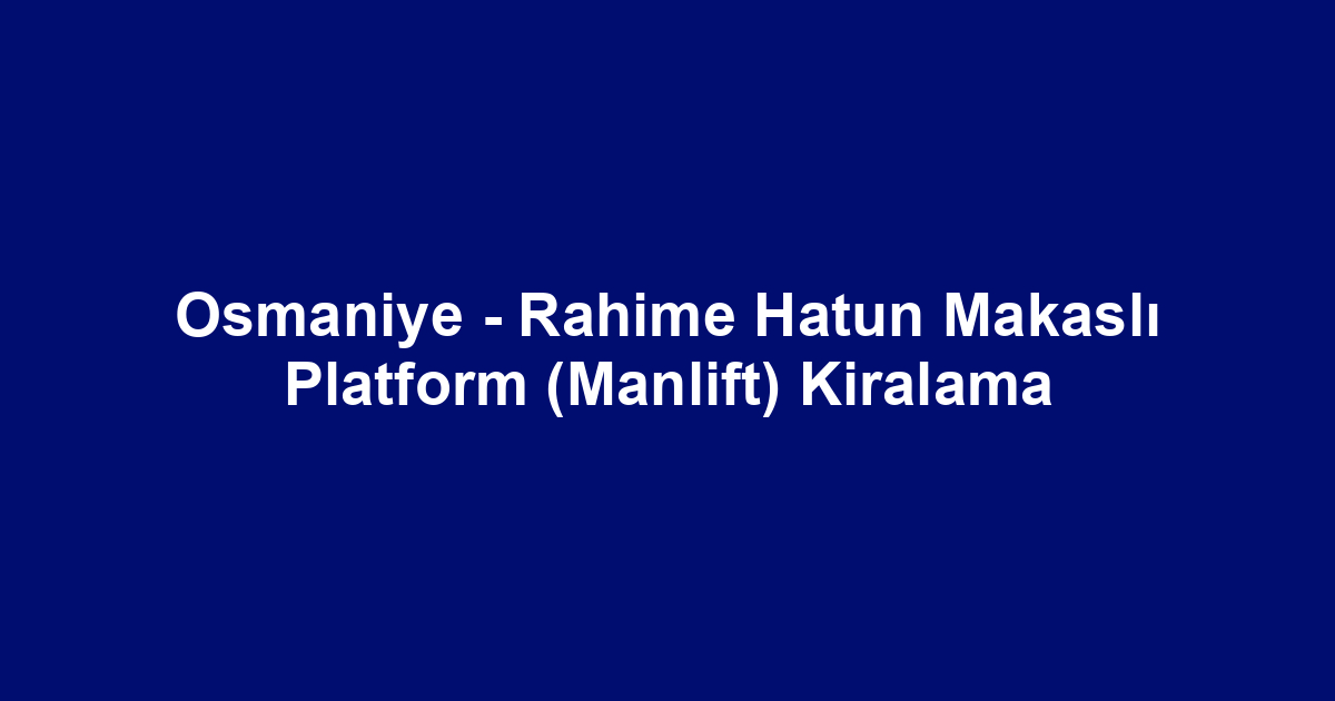 Osmaniye - Rahime Hatun Makaslı Platform (Manlift) Kiralama
