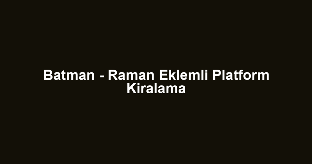Batman - Raman Eklemli Platform Kiralama