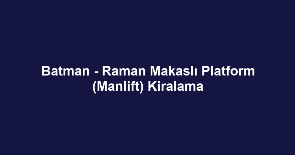 Batman - Raman Makaslı Platform (Manlift) Kiralama