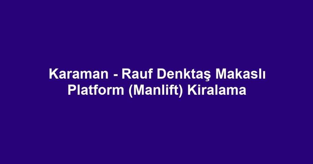 Karaman - Rauf Denktaş Makaslı Platform (Manlift) Kiralama