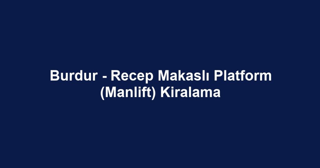 Burdur - Recep Makaslı Platform (Manlift) Kiralama