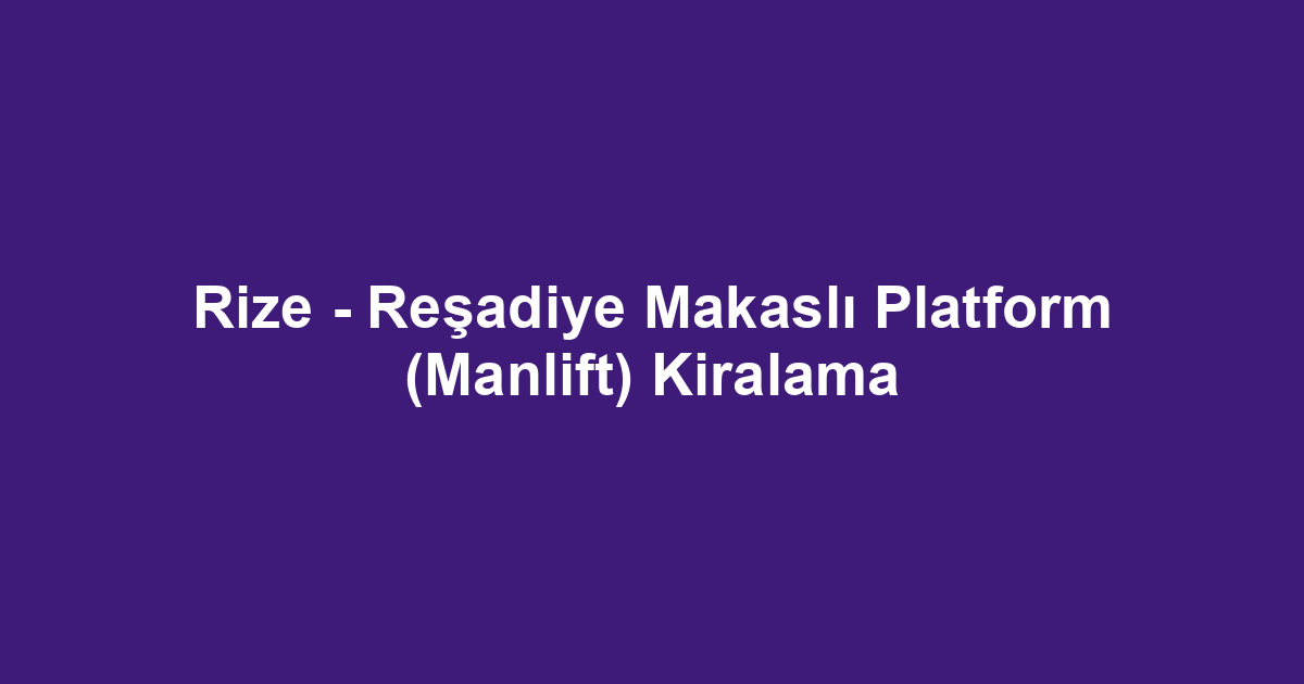 Rize - Reşadiye Makaslı Platform (Manlift) Kiralama