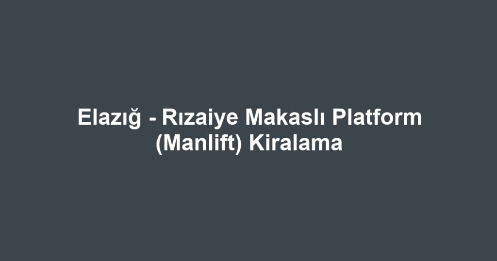 Elazığ - Rızaiye Makaslı Platform (Manlift) Kiralama