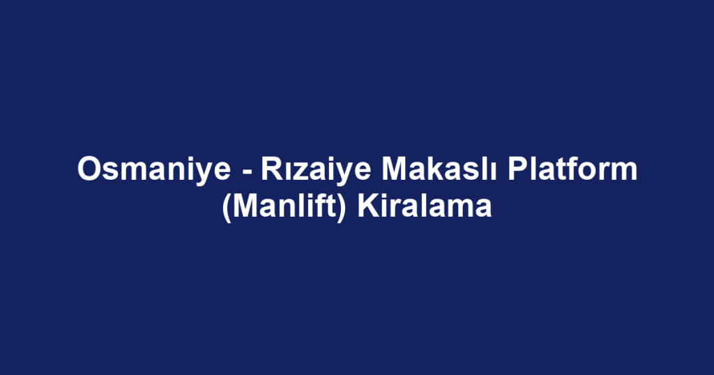 Osmaniye - Rızaiye Makaslı Platform (Manlift) Kiralama