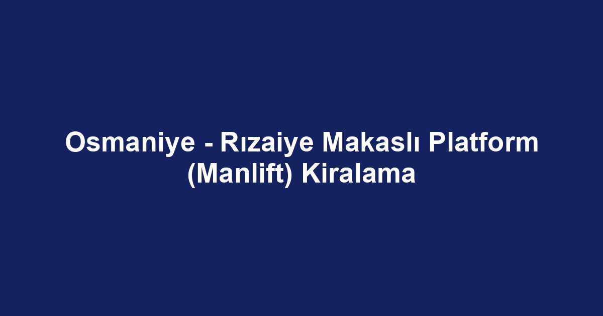 Osmaniye - Rızaiye Makaslı Platform (Manlift) Kiralama