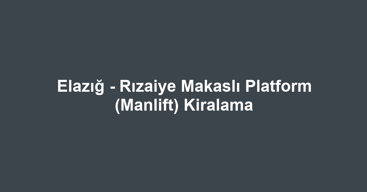 Elazığ - Rızaiye Makaslı Platform (Manlift) Kiralama