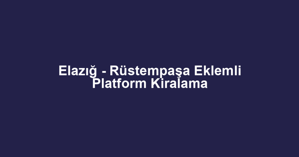 Elazığ - Rüstempaşa Eklemli Platform Kiralama