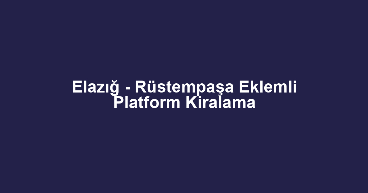 Elazığ - Rüstempaşa Eklemli Platform Kiralama