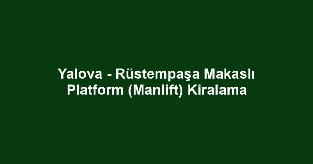 Yalova - Rüstempaşa Makaslı Platform (Manlift) Kiralama