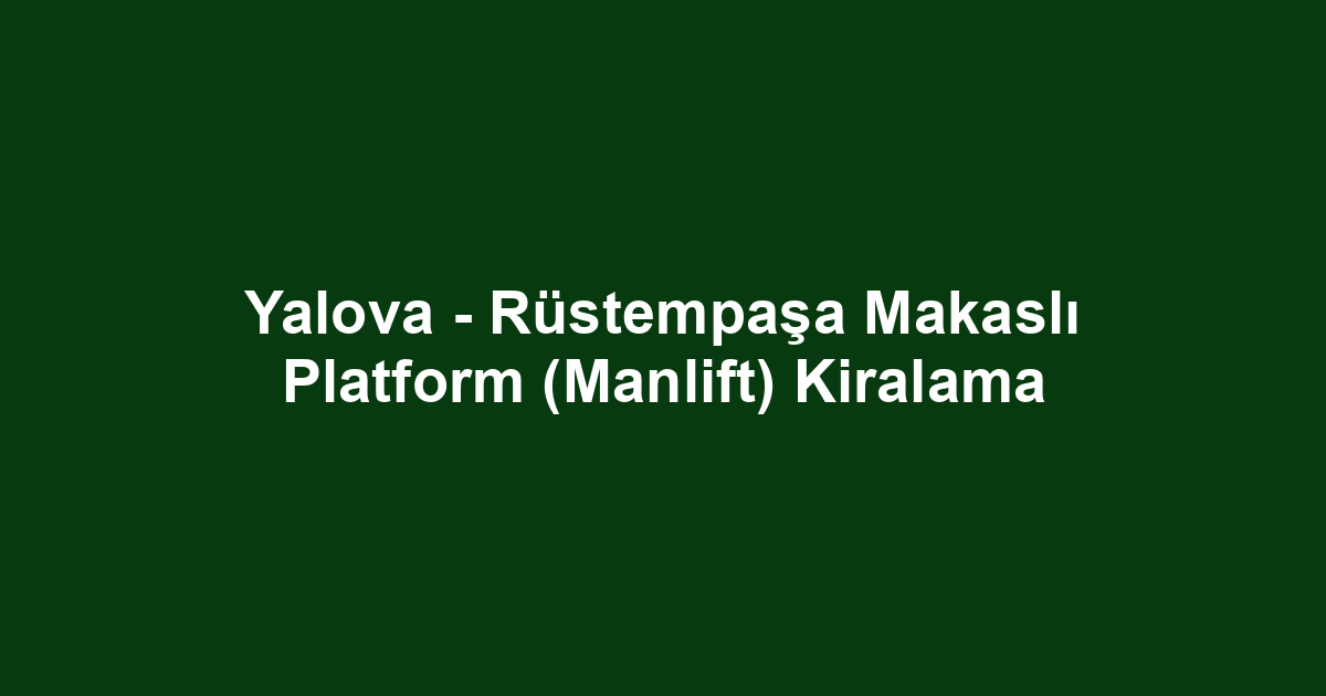 Yalova - Rüstempaşa Makaslı Platform (Manlift) Kiralama