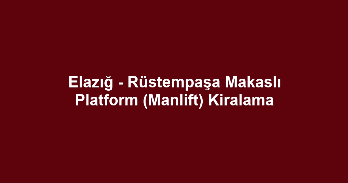 Elazığ - Rüstempaşa Makaslı Platform (Manlift) Kiralama