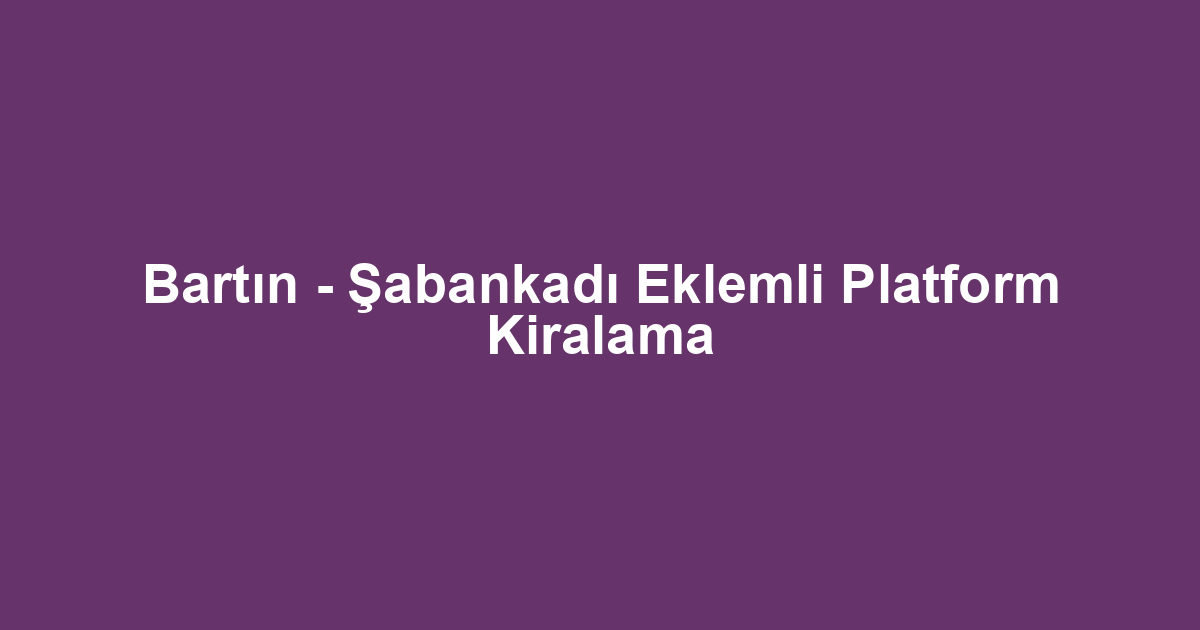 Bartın - Şabankadı Eklemli Platform Kiralama
