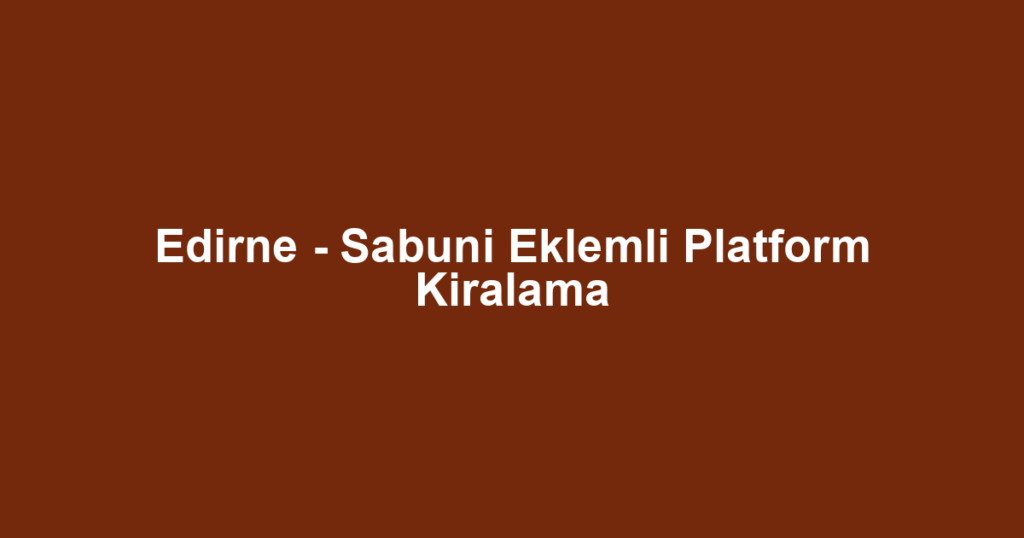 Edirne - Sabuni Eklemli Platform Kiralama