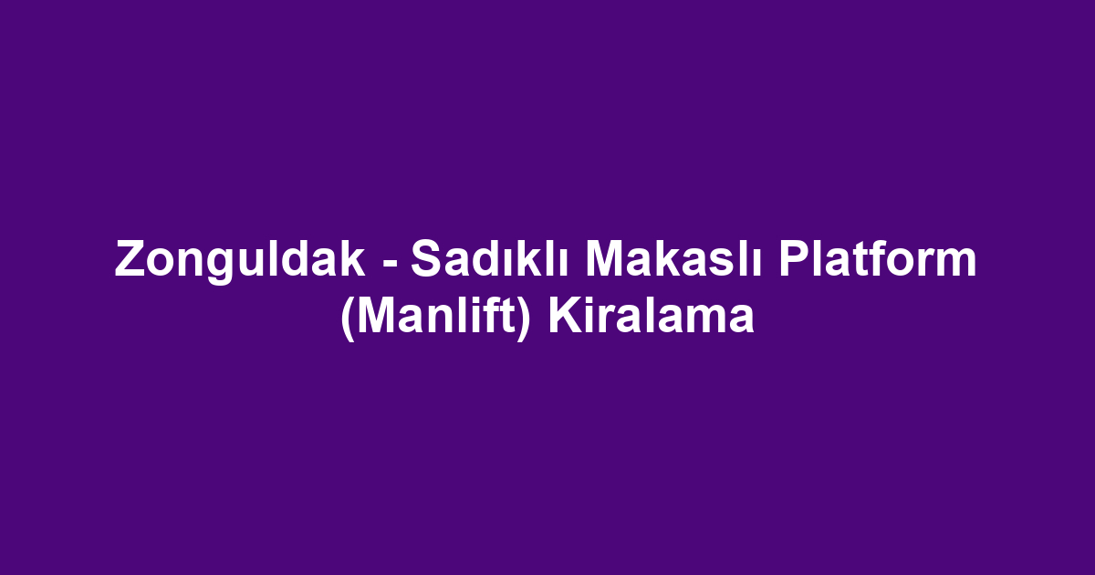 Zonguldak - Sadıklı Makaslı Platform (Manlift) Kiralama