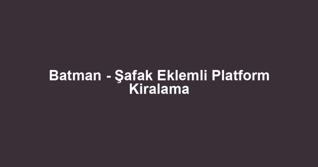 Batman - Şafak Eklemli Platform Kiralama