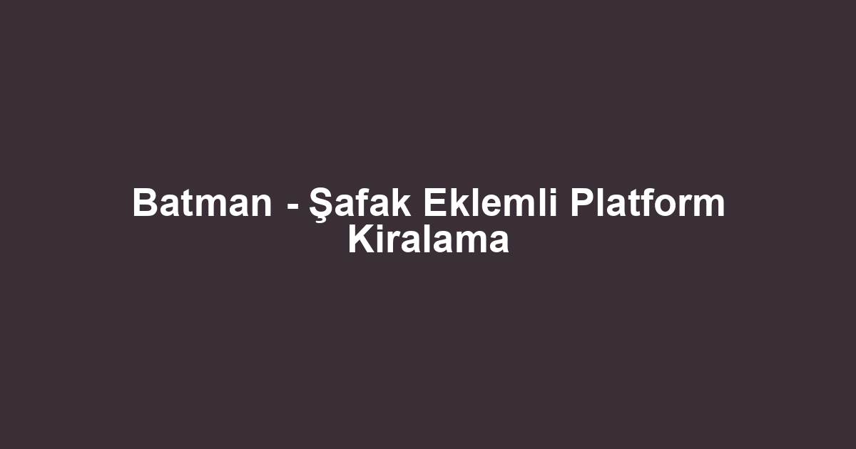 Batman - Şafak Eklemli Platform Kiralama