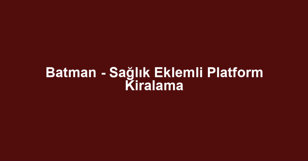 Batman - Sağlık Eklemli Platform Kiralama