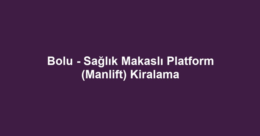 Bolu - Sağlık Makaslı Platform (Manlift) Kiralama