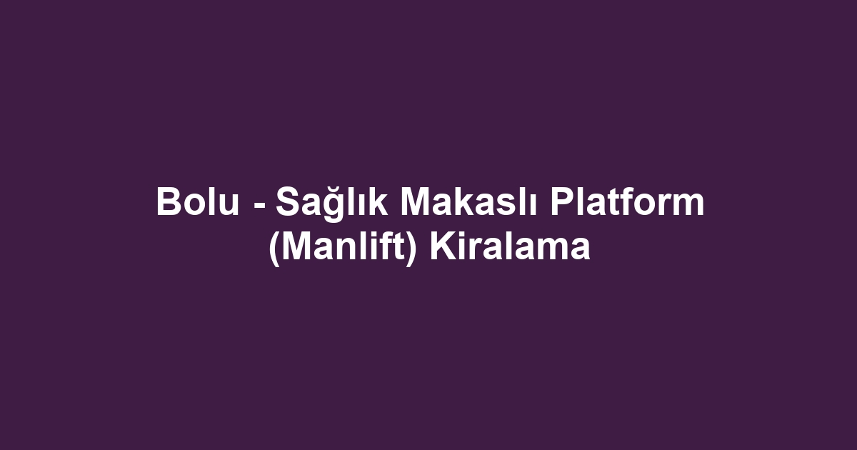Bolu - Sağlık Makaslı Platform (Manlift) Kiralama