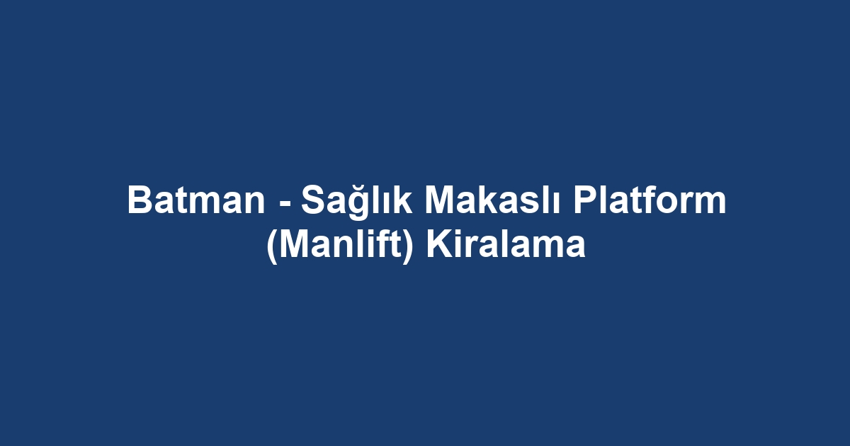 Batman - Sağlık Makaslı Platform (Manlift) Kiralama
