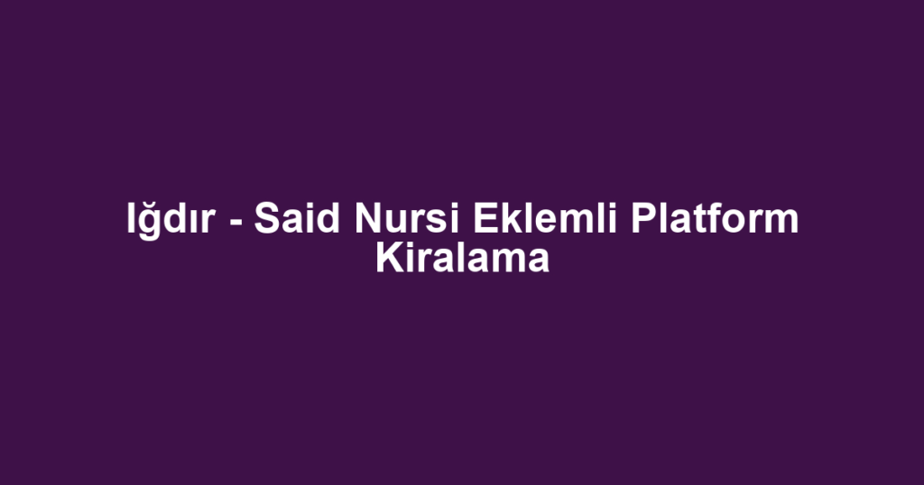 Iğdır - Said Nursi Eklemli Platform Kiralama