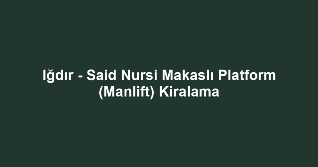 Iğdır - Said Nursi Makaslı Platform (Manlift) Kiralama