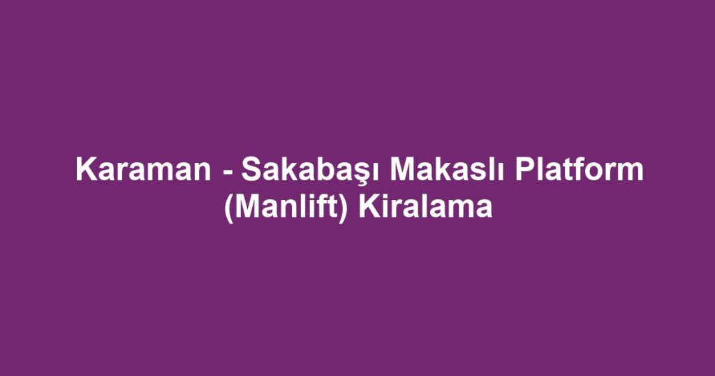 Karaman - Sakabaşı Makaslı Platform (Manlift) Kiralama