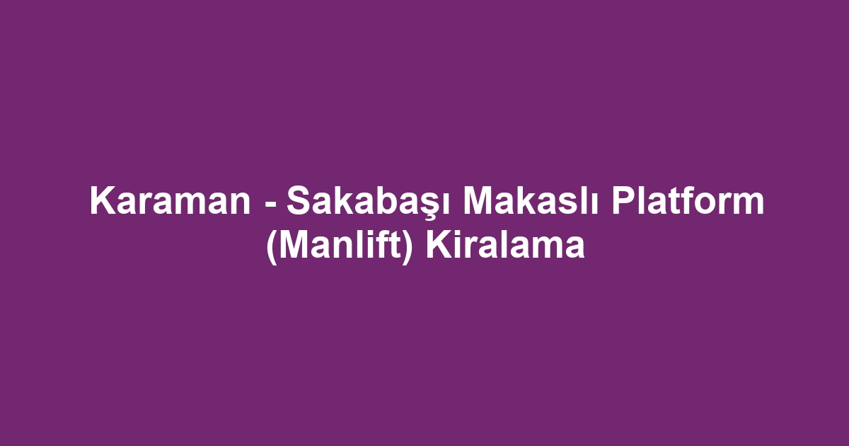 Karaman - Sakabaşı Makaslı Platform (Manlift) Kiralama