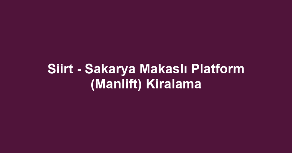 Siirt - Sakarya Makaslı Platform (Manlift) Kiralama