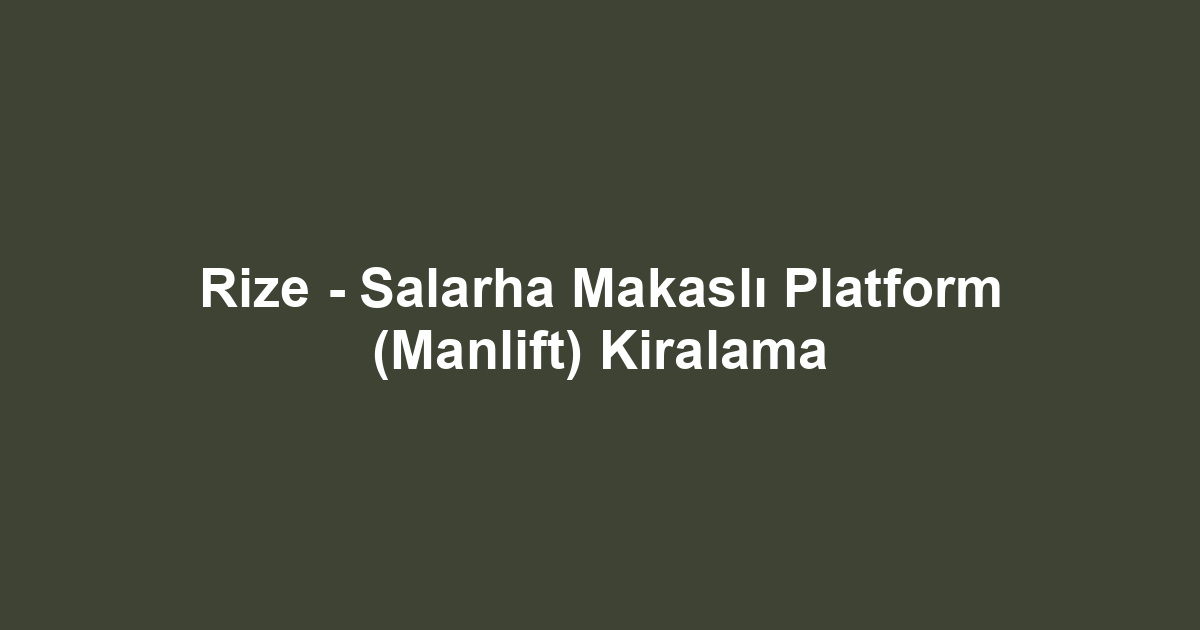 Rize - Salarha Makaslı Platform (Manlift) Kiralama