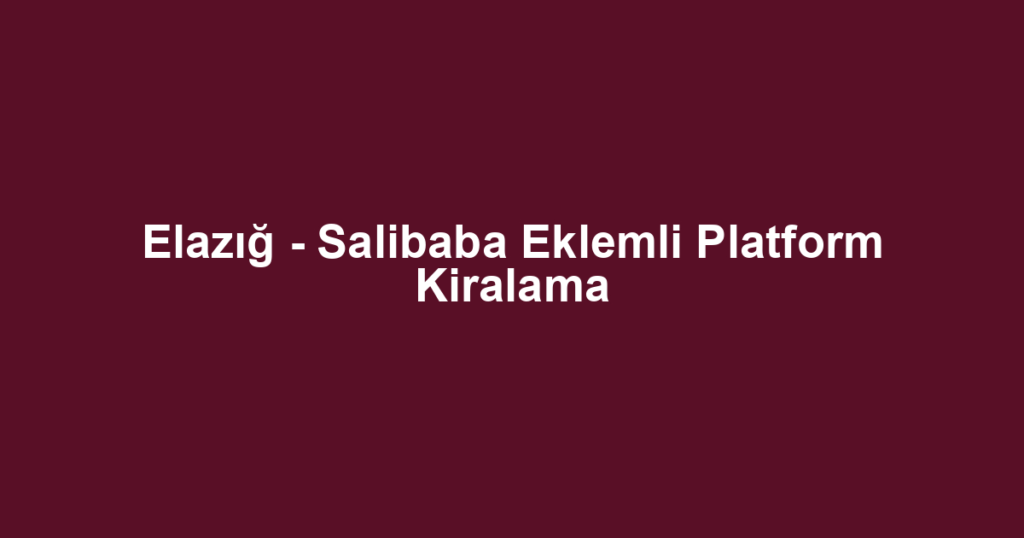 Elazığ - Salibaba Eklemli Platform Kiralama