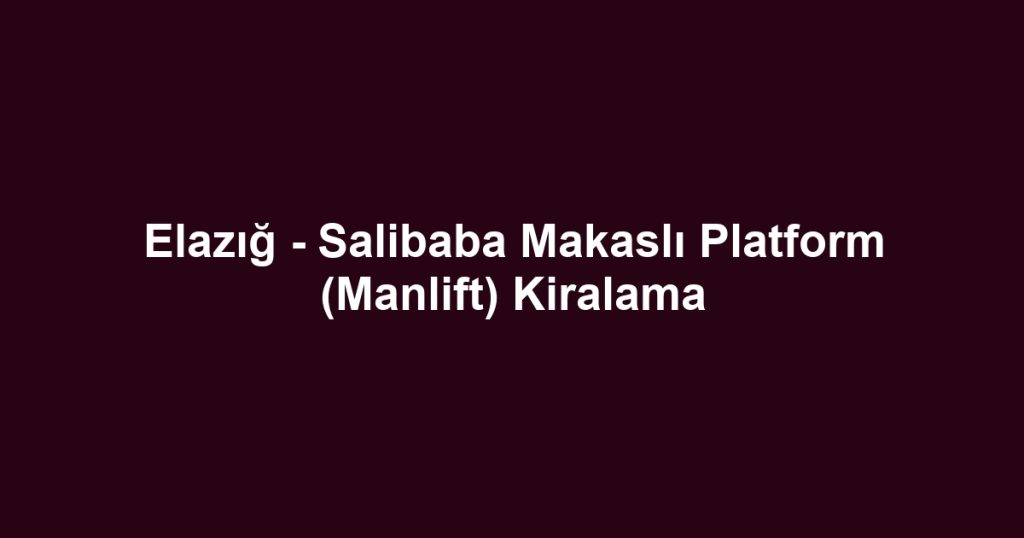 Elazığ - Salibaba Makaslı Platform (Manlift) Kiralama