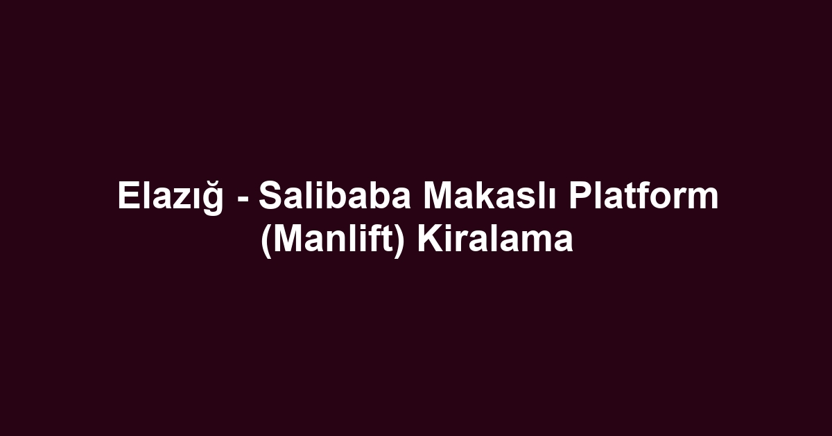 Elazığ - Salibaba Makaslı Platform (Manlift) Kiralama